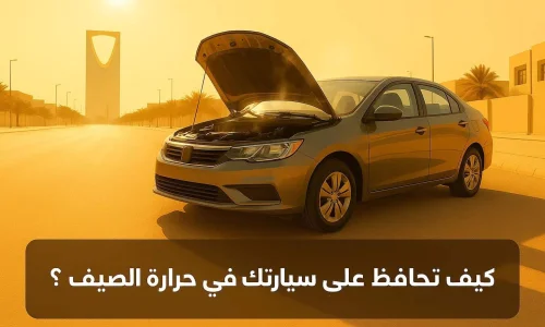 كيف تحافظ على سيارتك في الصيف؟